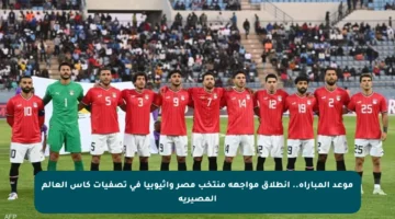 موعد المباراة.. انطلاق مواجهة منتخب مصر وإثيوبيا في تصفيات كأس العالم المصيرية
